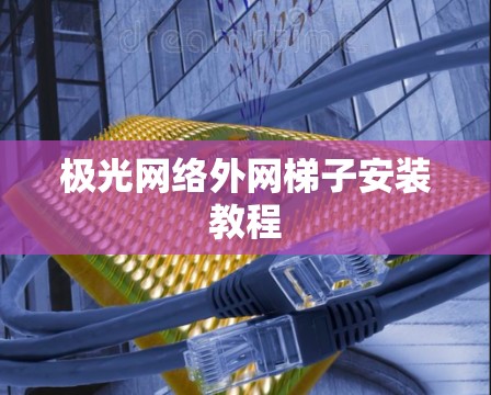 极光网络外网梯子安装教程