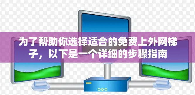 为了帮助你选择适合的免费上外网梯子，以下是一个详细的步骤指南