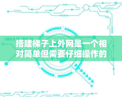 搭建梯子上外网是一个相对简单但需要仔细操作的过程。以下是一个清晰的步骤指南，帮助你顺利完成这一任务