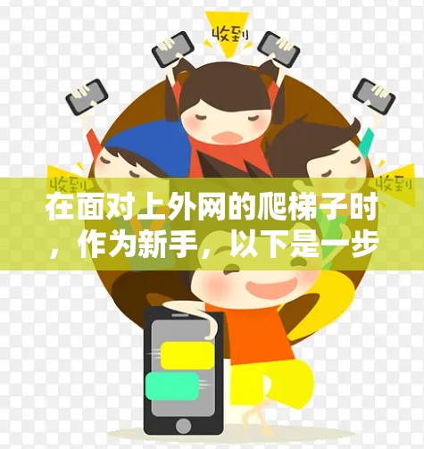 在面对上外网的爬梯子时,作为新手,以下是一步步的建议,帮助你安全地完成任务 在面对上外网的爬梯子时,作为新手,以下是一步步的建议,帮助你安全地完成任务