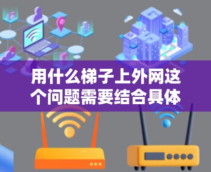 用什么梯子上外网这个问题需要结合具体的情境和需求来回答。以下是一些可能的解决方案