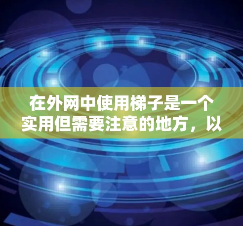 在外网中使用梯子是一个实用但需要注意的地方，以下是一些实用的步骤和建议