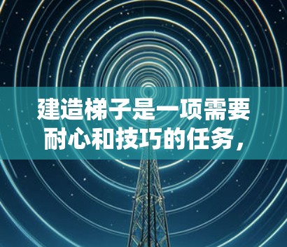 建造梯子是一项需要耐心和技巧的任务，以下是一步步的指南