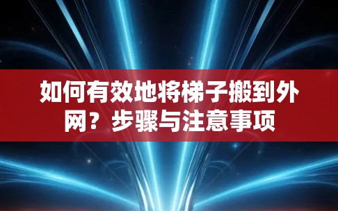 如何有效地将梯子搬到外网？步骤与注意事项
