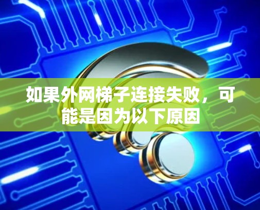 如果外网梯子连接失败，可能是因为以下原因