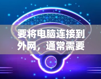 要将电脑连接到外网，通常需要遵循以下步骤