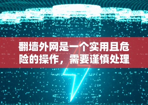 翻墙外网是一个实用且危险的操作，需要谨慎处理。以下是对该过程的详细步骤，帮助你顺利完成
