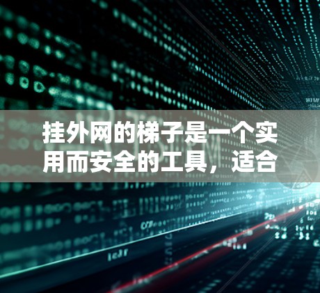 挂外网的梯子是一个实用而安全的工具，适合在户外使用。以下是一些关键点，帮助你更好地了解和选择适合的梯子
