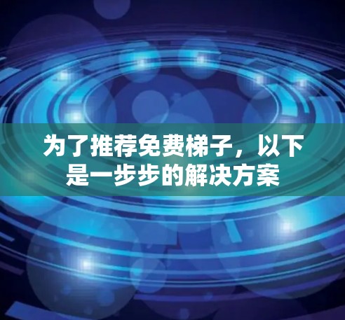 为了推荐免费梯子，以下是一步步的解决方案