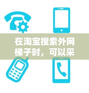 在淘宝搜索外网梯子时，可以采用多种方法来提高搜索效果。以下是一些有效的方法