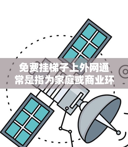 免费挂梯子上外网通常是指为家庭或商业环境安装固定式网线。以下是关于如何免费安装网线的建议 免费挂梯子上外网通常是指为家庭或商业环境安装固定式网线。以下是关于如何免费安装网线的建议