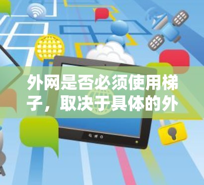 外网是否必须使用梯子，取决于具体的外网需求和应用场景。以下是详细的分析