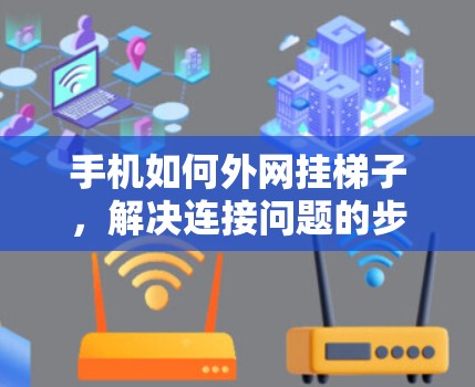 手机如何外网挂梯子，解决连接问题的步骤与技巧