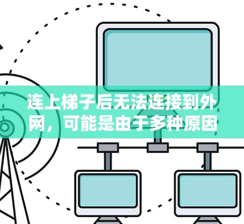 连上梯子后无法连接到外网，可能是由于多种原因导致的。以下是一些可能的原因和解决方法