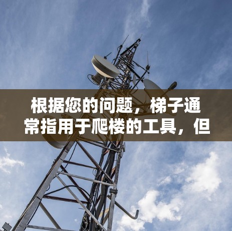 根据您的问题，梯子通常指用于爬楼的工具，但有时也指用于连接外部网络的设备。以下是关于如何将梯子连接到外网的详细步骤