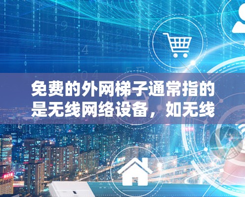 免费的外网梯子通常指的是无线网络设备，如无线路由器、无线网络接口或无线路由器的无线网络接口，允许用户连接到无线网络服务。以下是一些免费的无线网络设备推荐