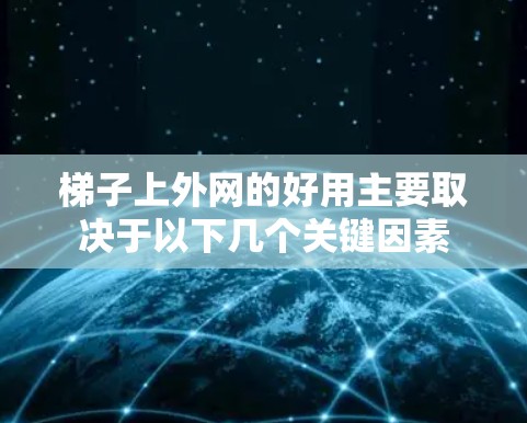 梯子上外网的好用主要取决于以下几个关键因素