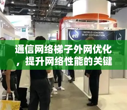 通信网络梯子外网优化，提升网络性能的关键途径