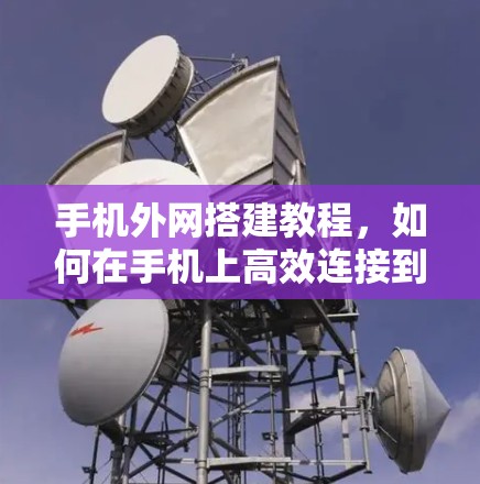 手机外网搭建教程,如何在手机上高效连接到外网 手机外网搭建教程,如何在手机上高效连接到外网