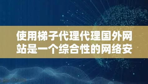 使用梯子代理代理国外网站是一个综合性的网络安全策略，旨在通过模拟和测试来发现潜在的攻击风险。以下是使用梯子代理代理国外网站的步骤和建议