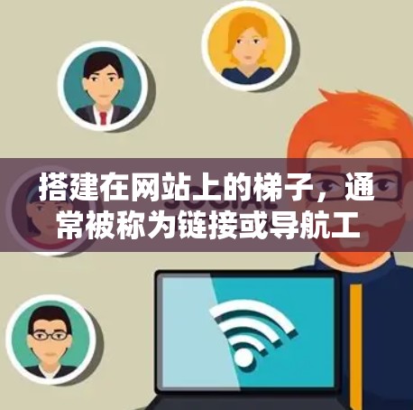 搭建在网站上的梯子，通常被称为链接或导航工具，帮助用户快速访问网站中的内容。以下是逐步指南，帮助您在网站上创建和维护这样的梯子