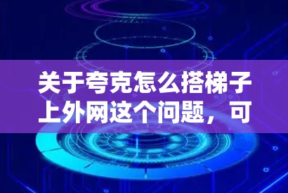 关于夸克怎么搭梯子上外网这个问题，可能需要进一步的信息来确定具体含义。以下是一些可能的解释和解决方案