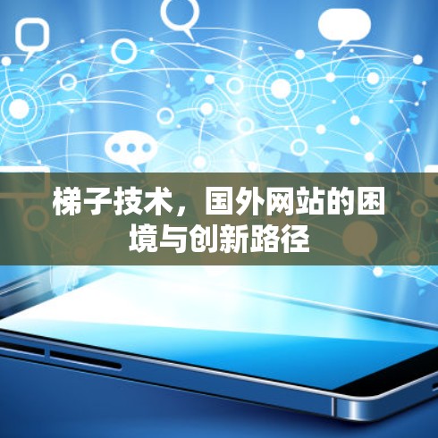 梯子技术,国外网站的困境与创新路径 梯子技术,国外网站的困境与创新路径