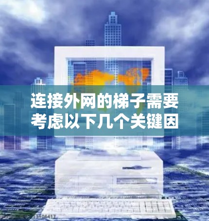 连接外网的梯子需要考虑以下几个关键因素，以确保连接安全、可靠和有效