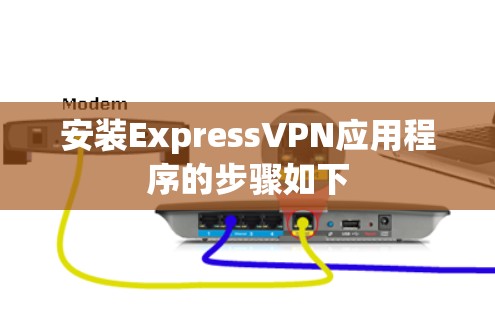安装ExpressVPN应用程序的步骤如下