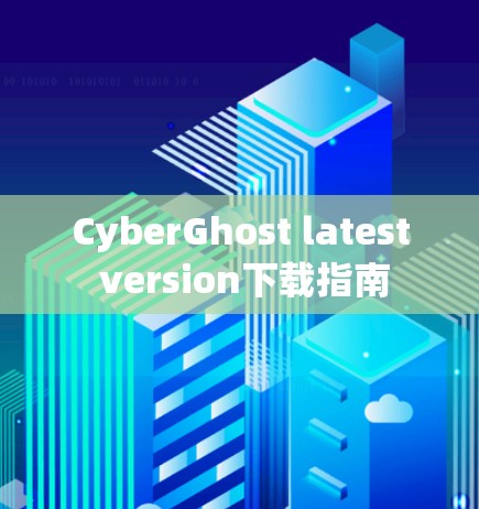 CyberGhost latest version下载指南
