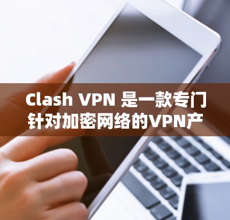 Clash VPN 是一款专门针对加密网络的VPN产品，旨在提供安全和高效的网络连接。以下是对Clash VPN的详细总结，帮助你做出决策