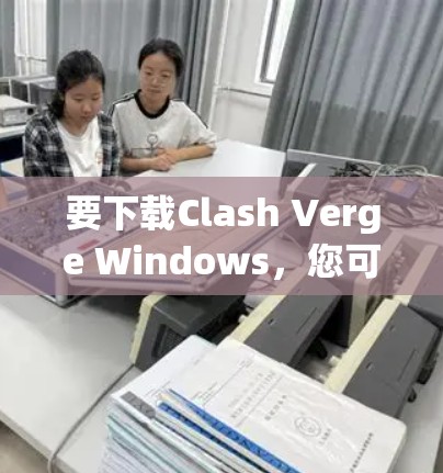 要下载Clash Verge Windows，您可以按照以下步骤进行操作