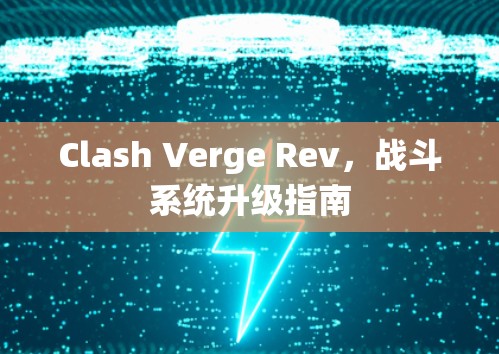 Clash Verge Rev，战斗系统升级指南