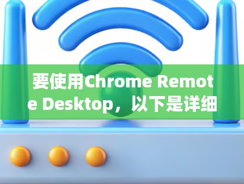 要使用Chrome Remote Desktop，以下是详细的步骤