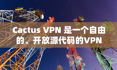 Cactus VPN 是一个自由的、开放源代码的VPN软件，提供多种加密方式，如WEP、WPA、WPA2和WPA3。以下是关于Cactus VPN 线路测试的详细步骤和注意事项