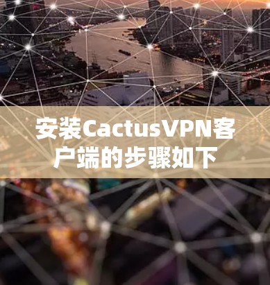 安装CactusVPN客户端的步骤如下 安装CactusVPN客户端的步骤如下
