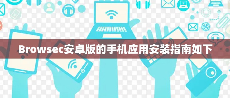 Browsec安卓版的手机应用安装指南如下