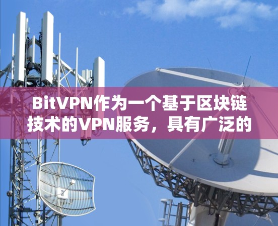 BitVPN作为一个基于区块链技术的VPN服务，具有广泛的应用场景和多项功能，包括加密货币支持、配置选项、安全设置和流量限制。以下是对BitVPN安卓版本的详细介绍