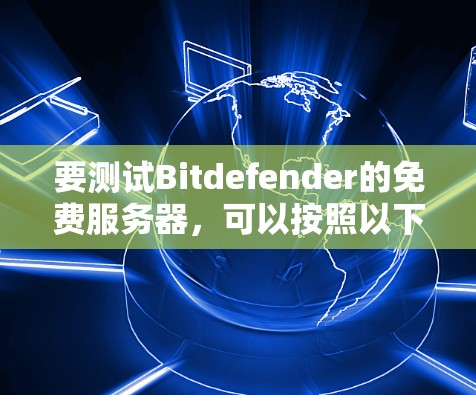 要测试Bitdefender的免费服务器，可以按照以下步骤进行