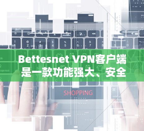 Bettesnet VPN客户端 是一款功能强大、安全可靠的远程访问软件，支持在任何设备上使用，无需下载，无需安装，直接登录即可。以下是关于 BettenNet VPN 的详细介绍