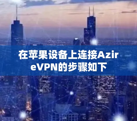 在苹果设备上连接AzireVPN的步骤如下
