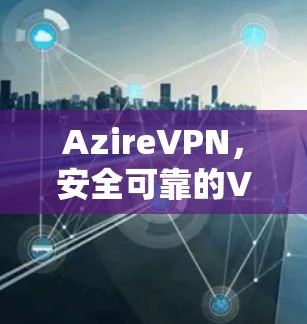 AzireVPN，安全可靠的VPN选择