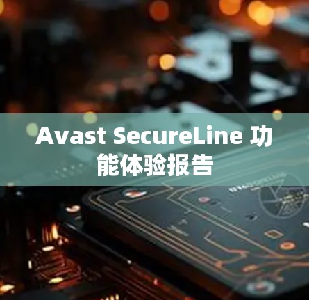 Avast SecureLine 功能体验报告