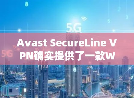 Avast SecureLine VPN确实提供了一款Windows版本，可以在Windows系统中下载并使用。以下是获取和安装步骤的详细说明
