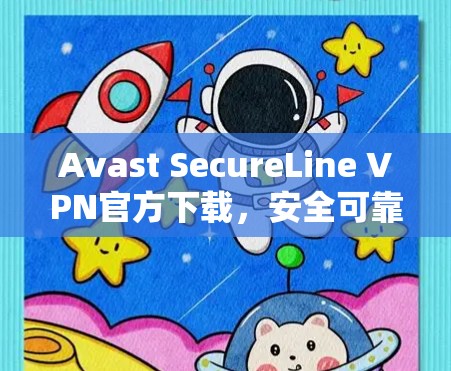 Avast SecureLine VPN官方下载，安全可靠，轻松连接