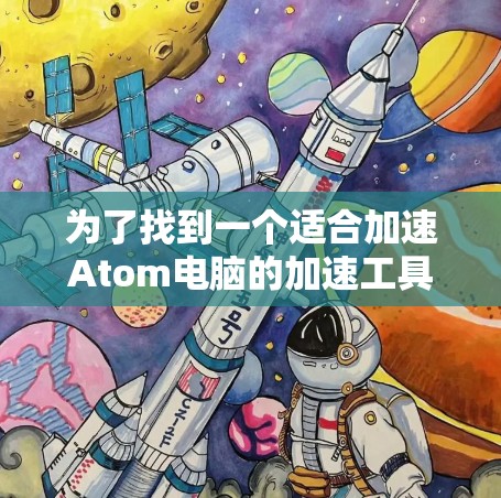为了找到一个适合加速Atom电脑的加速工具或网站入口，可以按照以下步骤进行操作