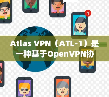 Atlas VPN（ATL-1）是一种基于OpenVPN协议的VPN工具，广泛用于远程访问服务器、访问公司网络、进行视频会议等。以下是使用Atlas VPN 的基本步骤和方法