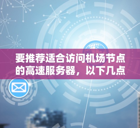 要推荐适合访问机场节点的高速服务器，以下几点信息和推荐可以提供帮助