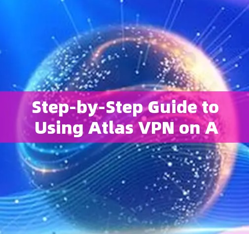Step-by-Step Guide to Using Atlas VPN on Android