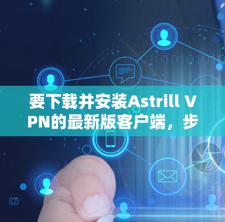 要下载并安装Astrill VPN的最新版客户端,步骤如下 要下载并安装Astrill VPN的最新版客户端,步骤如下